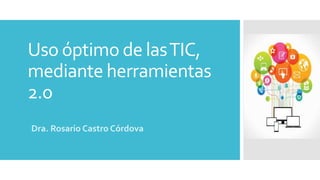 Uso óptimo de lasTIC,
mediante herramientas
2.o
Dra. Rosario Castro Córdova
 