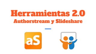 Herramientas 2.0
Authorstream y Slideshare
 