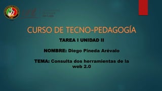 TAREA I UNIDAD II
NOMBRE: Diego Pineda Arévalo
TEMA: Consulta dos herramientas de la
web 2.0
 