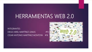 HERRAMIENTAS WEB 2.0
INTEGRANTES:
DIEGO ARIEL MARTÍNEZ LEMUS #15
CESAR ANTONIO MARTÍNEZ MONTOYA #16
 