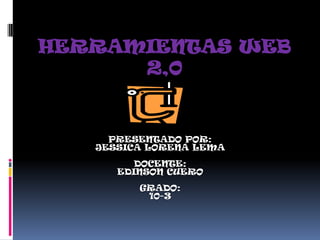 HERRAMIENTAS WEB
      2,0


     PRESENTADO POR:
   JESSICA LORENA LEMA
         DOCENTE:
      EDINSON CUERO
         GRADO:
          10-3
 