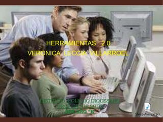 HERRAMIENTAS 2.0
VERONICA LECCIA VILLARROEL
INSTITUTO COLEGIO DIOCESANO
PROF. LEWIS SOTO
3ER AÑO “B”
 