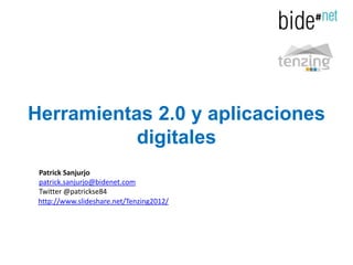 Herramientas 2.0 y aplicaciones
           digitales
 Patrick Sanjurjo
 patrick.sanjurjo@bidenet.com
 Twitter @patrickse84
 http://www.slideshare.net/Tenzing2012/
 