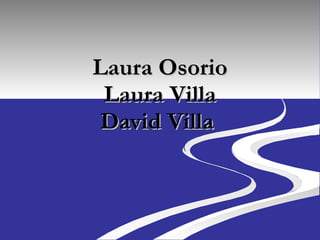 Laura Osorio Laura Villa David Villa  