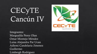 CECyTE
Cancún IV
Integrantes:
Margualila Perez Olan
Omar Montejo Méndez
Luisa Alejandra Pat Ucan
Adlemi Candelaria Jimenez
Guillermo
Limbergh Rodriguez
 