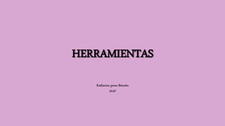 HERRAMIENTAS
Katherine perez Briceño
10.07
 