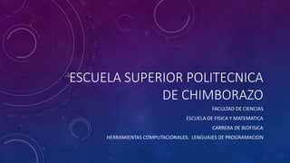 ESCUELA SUPERIOR POLITECNICA
DE CHIMBORAZO
FACULTAD DE CIENCIAS
ESCUELA DE FISICA Y MATEMATICA
CARRERA DE BIOFISICA
HERRAMIENTAS COMPUTACIONALES: LENGUAJES DE PROGRAMACION
 