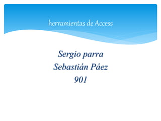 Sergio parra
Sebastián Páez
901
herramientas de Access
 