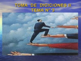 TOMA DE DICICIONES IITOMA DE DICICIONES II
TEMA N° 3TEMA N° 3
 