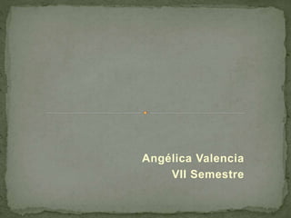 Angélica Valencia
VII Semestre
 