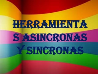HERRAMIENTA
S ASINCRONAS
 Y SiNCRONAS
 