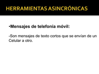 •Mensajes de telefonía móvil:
-Son mensajes de texto cortos que se envían de un
Celular a otro.

 