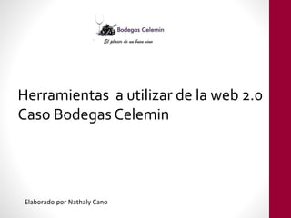 Herramientas a utilizar de la web 2.0
Caso Bodegas Celemin
Elaborado por Nathaly Cano
 