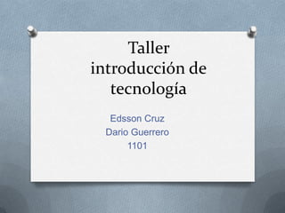 Taller
introducción de
   tecnología
  Edsson Cruz
 Dario Guerrero
      1101
 