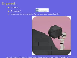 En general...
       A mano...
       A ‘tramos’...
       Informaci´n incompleta (y no siempre actualizada)
                o
 