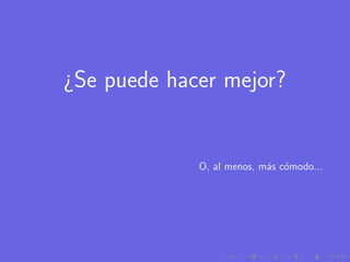 ¿Se puede hacer mejor?


             O, al menos, m´s c´modo...
                           a o
 