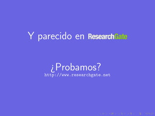 Y parecido en

     ¿Probamos?
   http://www.researchgate.net
 