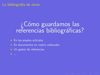 La bibliograf´ de otros
             ıa




           ¿C´mo guardamos las
              o
         referencias bibliogr´ﬁcas?
                             a
       En los propios art´
                         ıculos
       En documentos en nuetro ordenador
       Un gestor de referencias
       ...
 