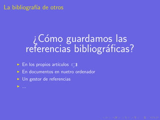 La bibliograf´ de otros
             ıa




           ¿C´mo guardamos las
              o
         referencias bibliogr´ﬁcas?
                             a
       En los propios art´
                         ıculos   d
       En documentos en nuetro ordenador
       Un gestor de referencias
       ...
 