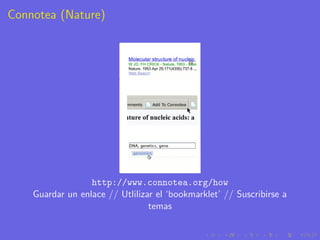 Connotea (Nature)




                  http://www.connotea.org/how
    Guardar un enlace // Utlilizar el ‘bookmarklet’ // Suscribirse a
                                 temas
 