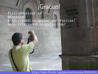 ¡Gracias!
ftricas@unizar.es
@fernand0
http://webdiis.unizar.es/~ftricas/
http://fernand0.blogalia.com/




            http://www.flickr.com/photos/atalaya/28400415/
 