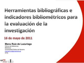 Manu Ruiz de Luzuriaga
Oficina de Referencia
Biblioteca
Universidad Pública de Navarra
manuel.ruiz@unavarra.es
9745
 