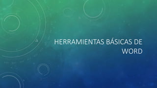 HERRAMIENTAS BÁSICAS DE
WORD
 