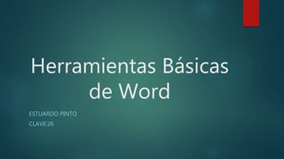 Herramientas Básicas
de Word
ESTUARDO PINTO
CLAVE:26
 