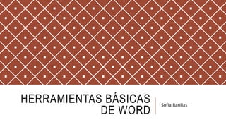 HERRAMIENTAS BÁSICAS
DE WORD
Sofia Barillas
 