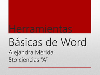 Herramientas
Básicas de Word
Alejandra Mérida
5to ciencias “A”
 