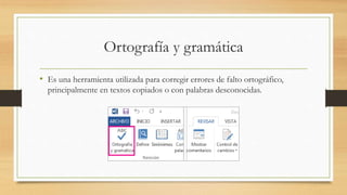 Ortografía y gramática
• Es una herramienta utilizada para corregir errores de falto ortográfico,
principalmente en textos copiados o con palabras desconocidas.
 