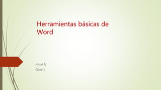 Herramientas básicas de
Word
Josué Aj
Clave 1
 