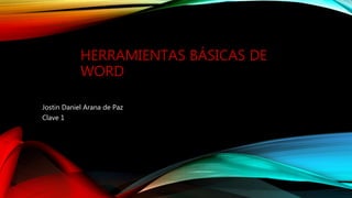 HERRAMIENTAS BÁSICAS DE
WORD
Jostin Daniel Arana de Paz
Clave 1
 