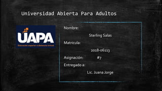 Universidad Abierta Para Adultos
Nombre:
Sterling Salas
Matricula:
2018-06113
Asignación: #7
Entregado a:
Lic. Juana Jorge
 