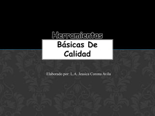 Herramientas
Básicas De
Calidad
Elaborado por: L.A. Jessica Corona Avila
 
