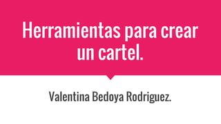 Herramientas para crear
un cartel.
Valentina Bedoya Rodriguez.
 
