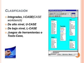 ClasificaciónIntegradas, I-CASE(CASE workbench)De alto nivel, U-CASEDe bajo nivel, L-CASEJuegos de herramientas o Tools-Case,