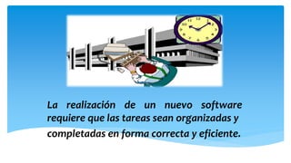 La realización de un nuevo software
requiere que las tareas sean organizadas y
completadas en forma correcta y eficiente.

 