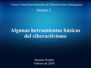 Algunas herramientas básicas del ciberactivismo Módulo 2 Curso Virtual Introductorio al Ciberactivismo Sinergianet Damián Profeta Febrero de 2010 