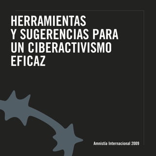 HERRAMIENTAS
Y SUGERENCIAS PARA
UN CIBERACTIVISMO
EFICAZ

Amnistía Internacional 2009

 