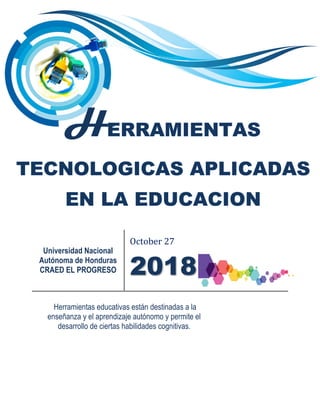 Universidad Nacional
Autónoma de Honduras
CRAED EL PROGRESO
October 27
2018
Herramientas educativas están destinadas a la
enseñanza y el aprendizaje autónomo y permite el
desarrollo de ciertas habilidades cognitivas.
 