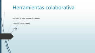 Herramientas colaborativa
BREYNER STIVEN RIVERA GUTIERREZ
TECNICO EN SISTEMAS
10-04
 