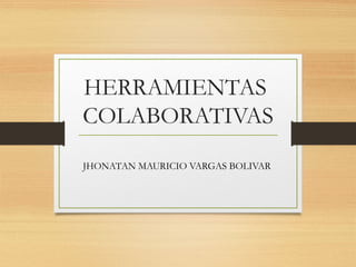 HERRAMIENTAS
COLABORATIVAS
JHONATAN MAURICIO VARGAS BOLIVAR
 