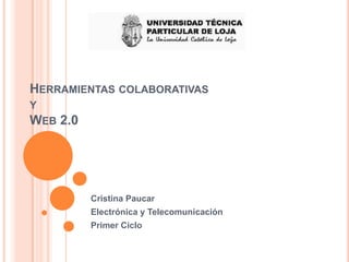 HERRAMIENTAS COLABORATIVAS
Y
WEB 2.0




          Cristina Paucar
          Electrónica y Telecomunicación
          Primer Ciclo
 