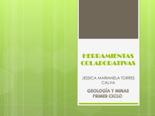 HERRAMIENTAS
COLABORATIVAS

JESSICA MARIANELA TORRES
         CALVA
 