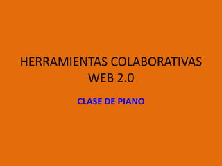 HERRAMIENTAS COLABORATIVAS
WEB 2.0
CLASE DE PIANO

 