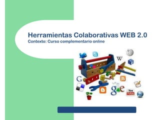 Herramientas Colaborativas WEB 2.0
Contexto: Curso complementario online

 