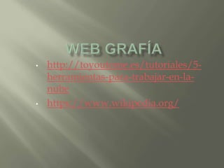 • http://toyoutome.es/tutoriales/5-
herramientas-para-trabajar-en-la-
nube
• https://www.wikipedia.org/
 
