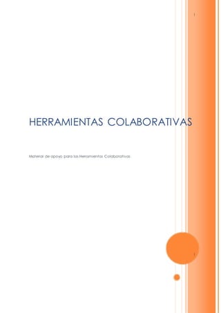 1 
HERRAMIENTAS COLABORATIVAS 
Material de apoyo para las Herramientas Colaborativas 
1 
 