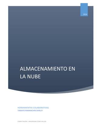 ALMACENAMIENTO EN LA NUBE 
2014 
HERRAMIENTAS COLABORATIVAS 
TAMAYO RIMARACHIN SHIRLEY 
COMPUTACIÓN | UNIVERSIDAD CÉSAR VALLEJO  
